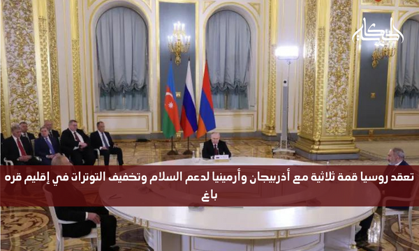 تعقد روسيا قمة ثلاثية مع أذربيجان وأرمينيا لدعم السلام وتخفيف التوترات في إقليم قره باغ