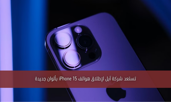 تستعد شركة آبل لإطلاق هواتف iPhone 15 بألوان جديدة