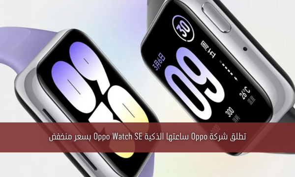 تطلق شركة Oppo ساعتها الذكية Oppo Watch SE بسعر منخفض