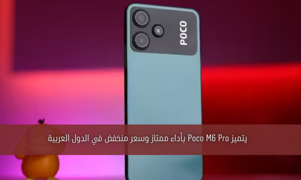 يتميز Poco M6 Pro بأداء ممتاز وسعر منخفض في الدول العربية