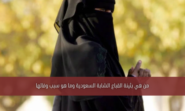 من هي بثينة القباع الشابة السعودية وما هو سبب وفاتها