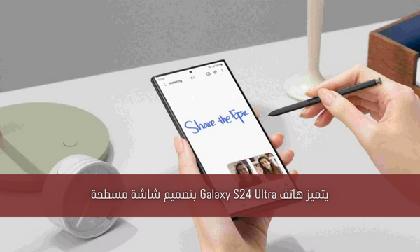 يتميز هاتف Galaxy S24 Ultra بتصميم شاشة مسطحة