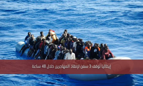 إيطاليا توقف 3 سفن لإنقاذ المهاجرين خلال 48 ساعة