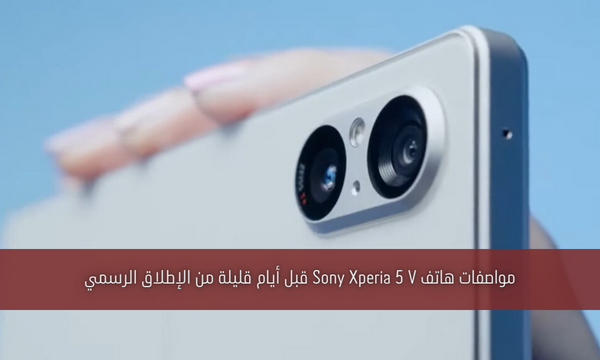 مواصفات هاتف Sony Xperia 5 V قبل أيام قليلة من الإطلاق الرسمي