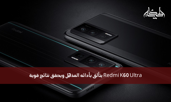 Redmi K60 Ultra يتألق بأدائه المذهل ويحقق نتائج قوية