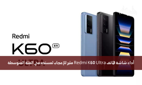 أداء شاشة هاتف Redmi K60 Ultra مثير للإعجاب لمستخدمي الفئة المتوسطة