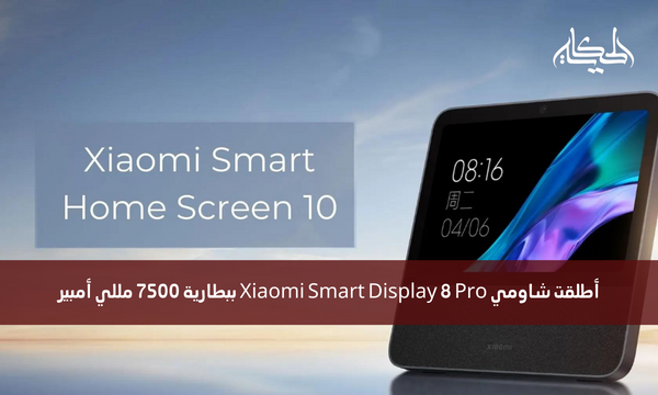 أطلقت شاومي Xiaomi Smart Display 8 Pro ببطارية 7500 مللي أمبير