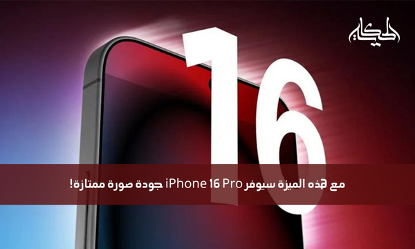 مع هذه الميزة سيوفر iPhone 16 Pro جودة صورة ممتازة!