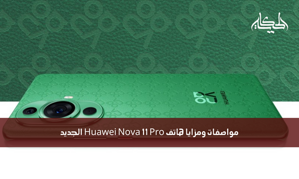 مواصفات ومزايا هاتف Huawei Nova 11 Pro الجديد