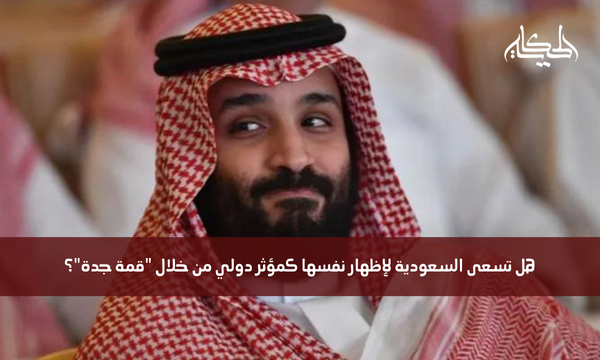هل تسعى السعودية لإظهار نفسها كمؤثر دولي من خلال “قمة جدة”؟