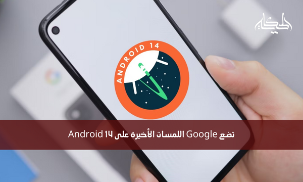 تضع Google اللمسات الأخيرة على Android 14