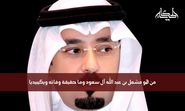 من هو مشعل بن عبد الله آل سعود وما حقيقة وفاته ويكيبيديا