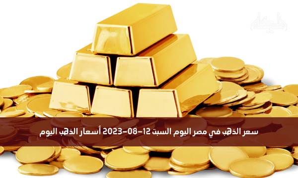 سعر الذهب في مصر اليوم السبت 12-08-2023 أسعار الذهب اليوم