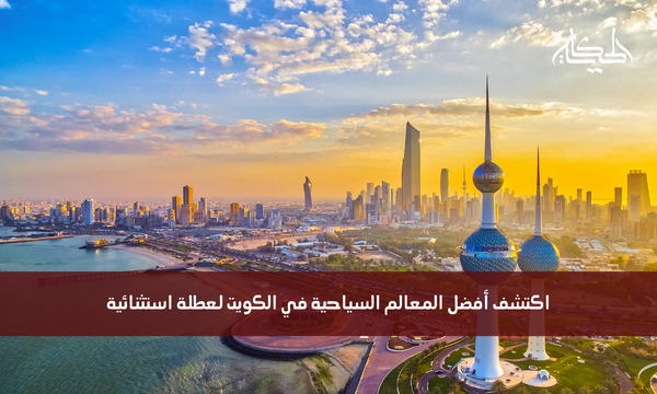 اكتشف أفضل المعالم السياحية في الكويت لعطلة استثنائية