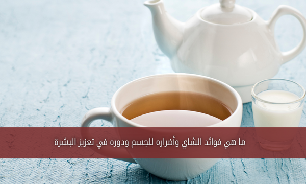ما هي فوائد الشاي وأضراره للجسم ودوره في تعزيز البشرة