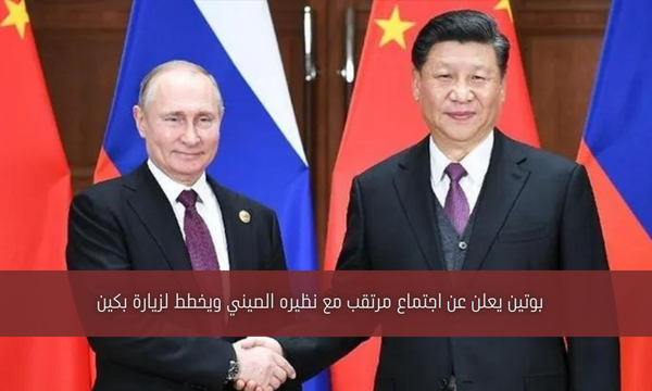 بوتين يعلن عن اجتماع مرتقب مع نظيره الصيني ويخطط لزيارة بكين