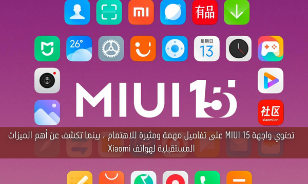 تحتوي واجهة MIUI 15 على تفاصيل مهمة ومثيرة للاهتمام ، بينما تكشف عن أهم الميزات المستقبلية لهواتف Xiaomi