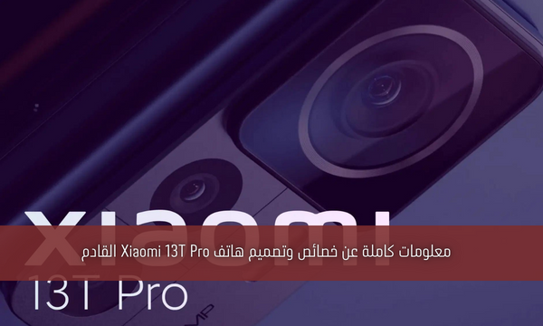 معلومات كاملة عن خصائص وتصميم هاتف Xiaomi 13T Pro القادم