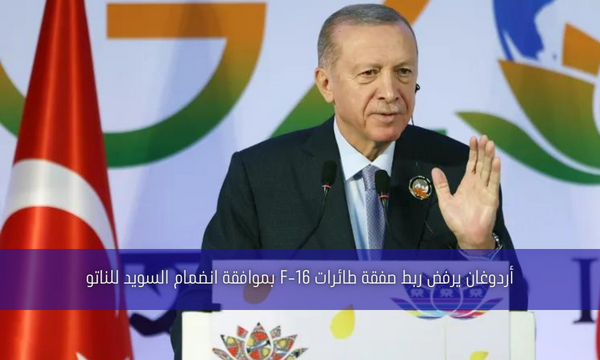 أردوغان يرفض ربط صفقة طائرات F-16 بموافقة انضمام السويد للناتو