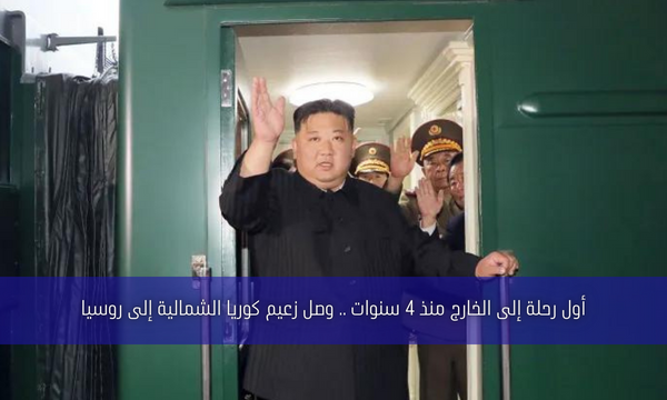 أول رحلة إلى الخارج منذ 4 سنوات .. وصل زعيم كوريا الشمالية إلى روسيا