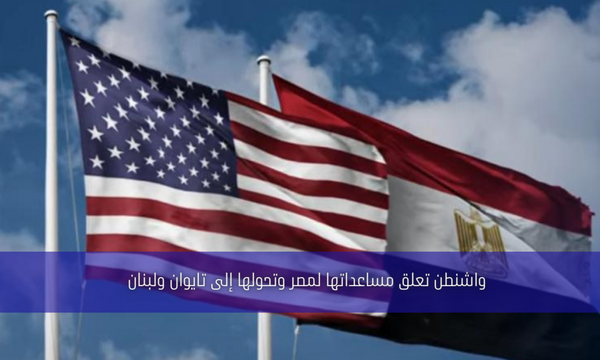 واشنطن تعلق مساعداتها لمصر وتحولها إلى تايوان ولبنان