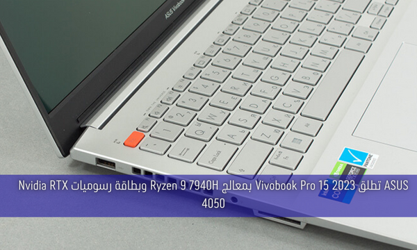 ASUS تطلق Vivobook Pro 15 2023 بمعالج Ryzen 9 7940H وبطاقة رسوميات Nvidia RTX 4050