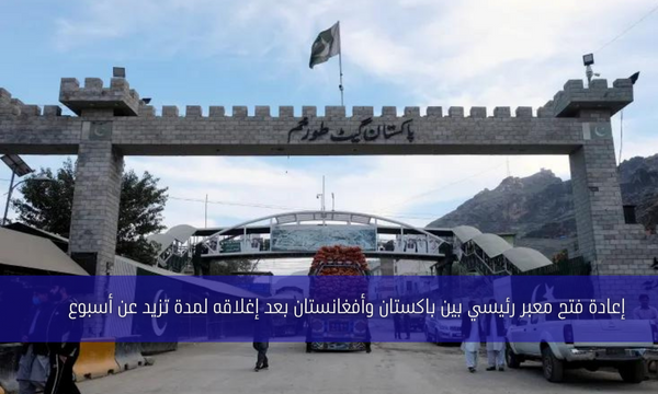 إعادة فتح معبر رئيسي بين باكستان وأفغانستان بعد إغلاقه لمدة تزيد عن أسبوع
