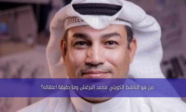 من هو الناشط الكويتي محمد البرغش وما حقيقة اعتقاله؟