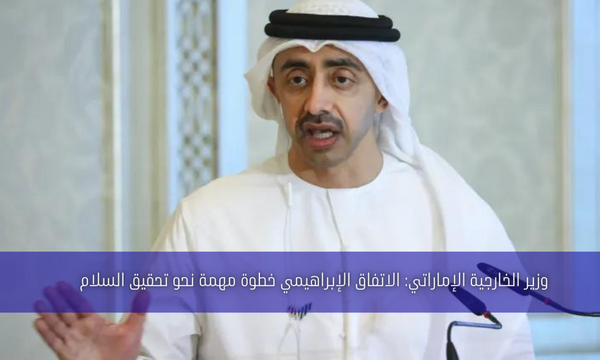 وزير الخارجية الإماراتي: الاتفاق الإبراهيمي خطوة مهمة نحو تحقيق السلام