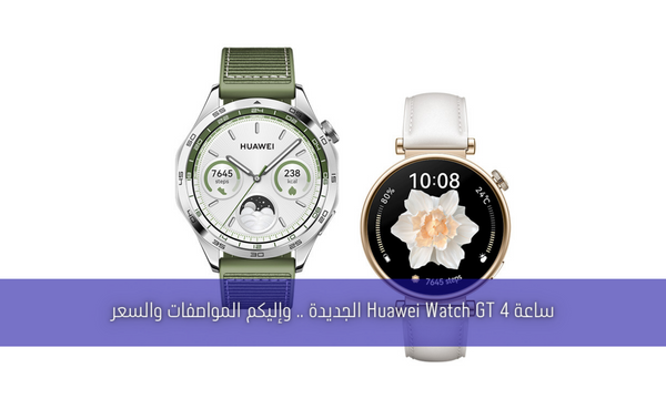 ساعة Huawei Watch GT 4 الجديدة .. وإليكم المواصفات والسعر