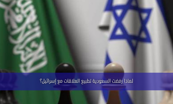لماذا رفضت السعودية تطبيع العلاقات مع إسرائيل؟