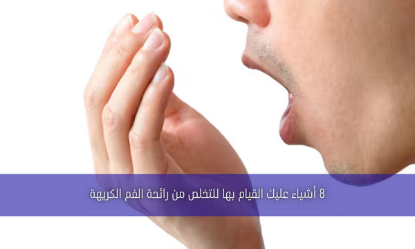 8 أشياء عليك القيام بها للتخلص من رائحة الفم الكريهة