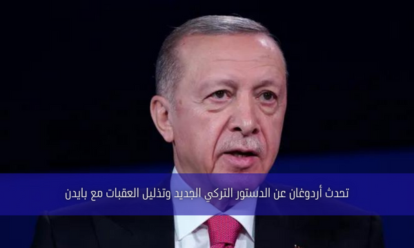 تحدث أردوغان عن الدستور التركي الجديد وتذليل العقبات مع بايدن