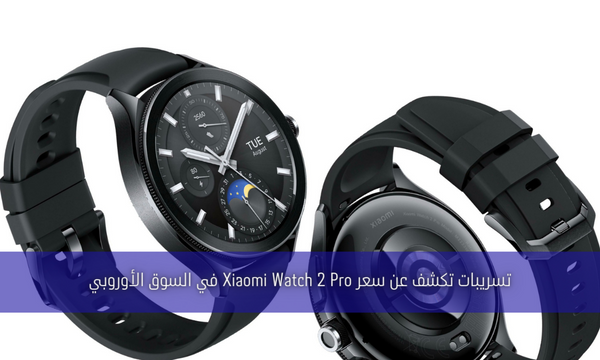 تسريبات تكشف عن سعر Xiaomi Watch 2 Pro في السوق الأوروبي