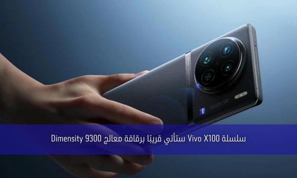 سلسلة Vivo X100 ستأتي قريبًا برقاقة معالج Dimensity 9300