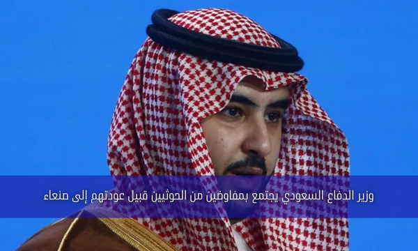 وزير الدفاع السعودي يجتمع بمفاوضين من الحوثيين قبيل عودتهم إلى صنعاء