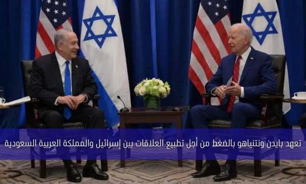 تعهد بايدن ونتنياهو بالضغط من أجل تطبيع العلاقات بين إسرائيل والمملكة العربية السعودية