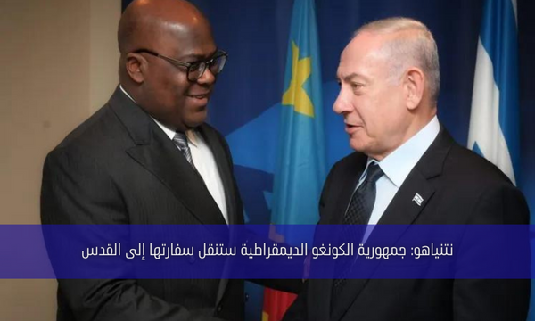 نتنياهو: جمهورية الكونغو الديمقراطية ستنقل سفارتها إلى القدس