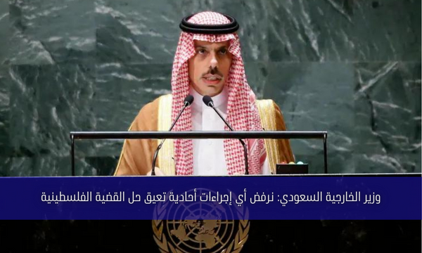 وزير الخارجية السعودي: نرفض أي إجراءات أحادية تعيق حل القضية الفلسطينية