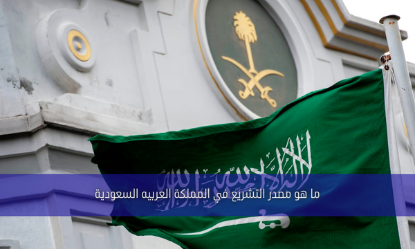 ما هو مصدر التشريع في المملكة العربيه السعودية