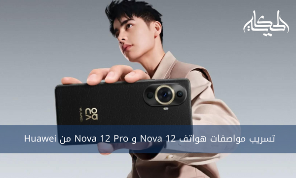 تسريب مواصفات هواتف Nova 12 و Nova 12 Pro من Huawei