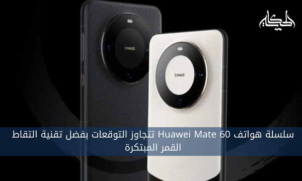 سلسلة هواتف Huawei Mate 60 تتجاوز التوقعات بفضل تقنية التقاط القمر المبتكرة