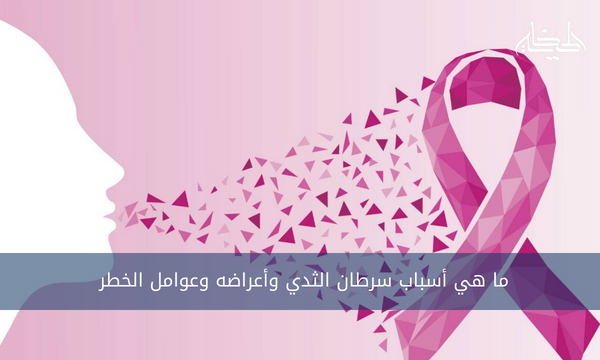 ما هي أسباب سرطان الثدي وأعراضه وعوامل الخطر