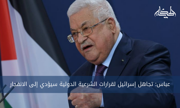 عباس: تجاهل إسرائيل لقرارات الشرعية الدولية سيؤدي إلى الانفجار