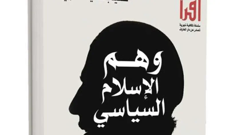 «وهم الإسلام السياسي» للمفكر المغربي سعيد بنسعيد العلوي أحدث إصدارات دار المعارف – تحقيقات وملفات