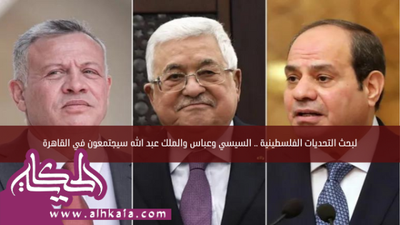 لبحث التحديات الفلسطينية .. السيسي وعباس والملك عبد الله سيجتمعون في القاهرة