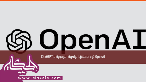 OpenAI توم بإطلاق الواجهة البرمجية لـ ChatGPT