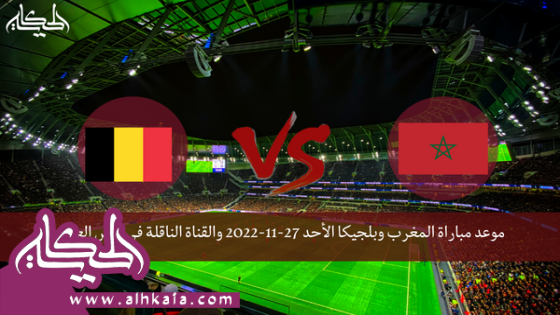 موعد مباراة المغرب وبلجيكا الأحد 27-11-2022 والقناة الناقلة في كأس العالم
