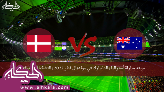 موعد مباراة أستراليا والدنمارك في مونديال قطر 2022 والتشكيلة المتوقعة