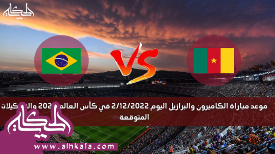 موعد مباراة الكاميرون والبرازيل اليوم 2/12/2022 في كأس العالم 2022 والتشكيلات المتوقعة